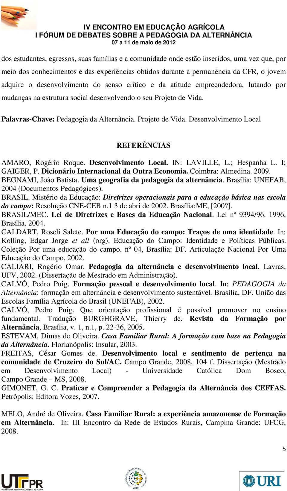 Desenvolvimento Local. IN: LAVILLE, L.; Hespanha L. I; GAIGER, P. Dicionário Internacional da Outra Economia. Coimbra: Almedina. 2009. BEGNAMI, João Batista. Uma geografia da pedagogia da alternância.