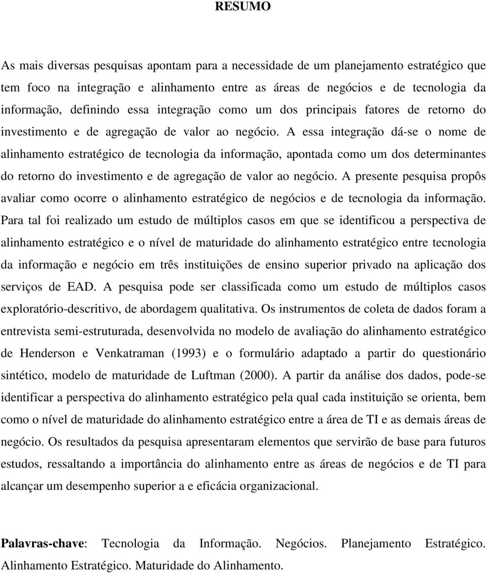 A essa integração dá-se o nome de alinhamento estratégico de tecnologia da informação, apontada como um dos determinantes do retorno do investimento e de agregação de valor ao negócio.