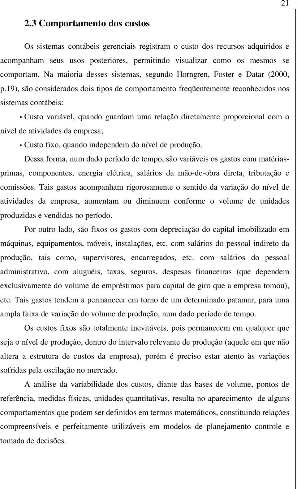 19), são considerados dois tipos de comportamento freqüentemente reconhecidos nos sistemas contábeis: Custo variável, quando guardam uma relação diretamente proporcional com o nível de atividades da