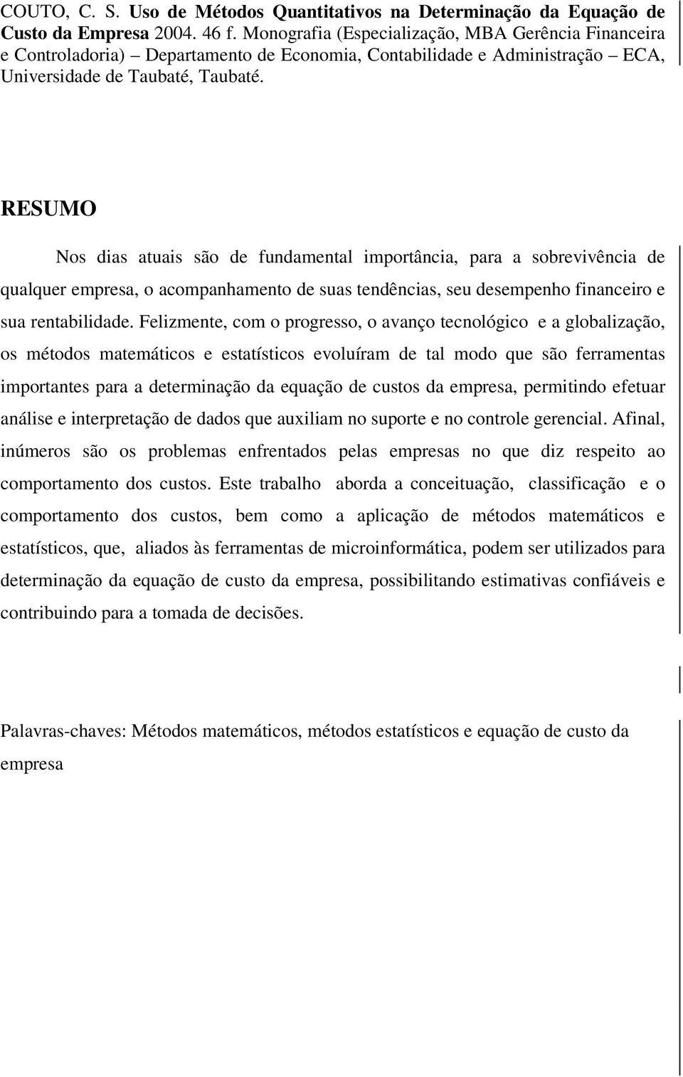 RESUMO Nos dias atuais são de fundamental importância, para a sobrevivência de qualquer empresa, o acompanhamento de suas tendências, seu desempenho financeiro e sua rentabilidade.