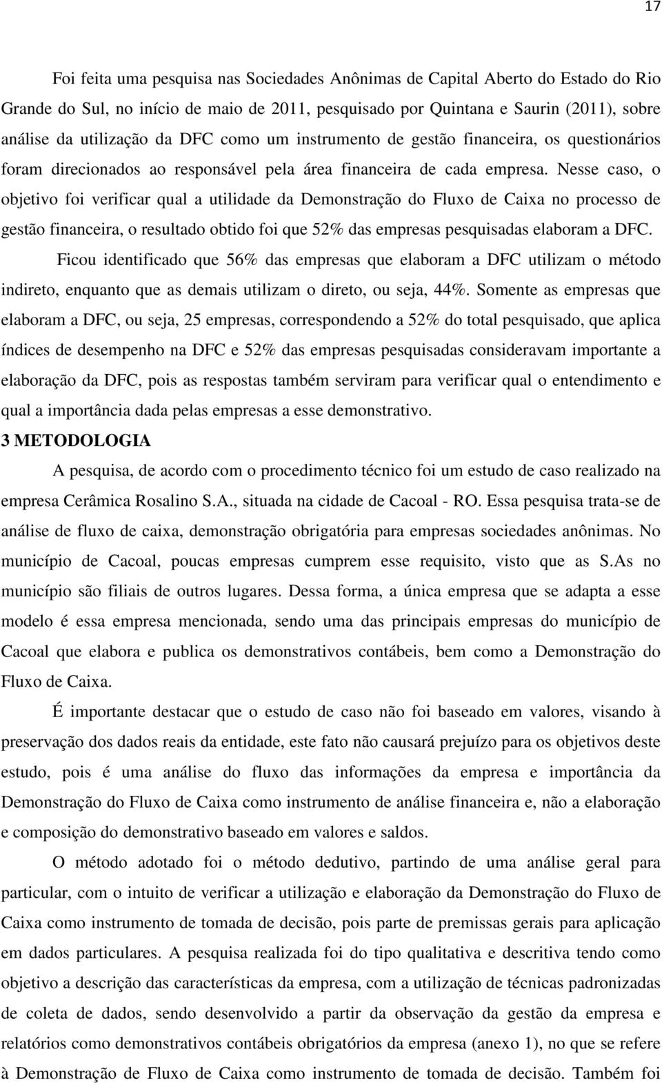 Nesse caso, o objetivo foi verificar qual a utilidade da Demonstração do Fluxo de Caixa no processo de gestão financeira, o resultado obtido foi que 52% das empresas pesquisadas elaboram a DFC.