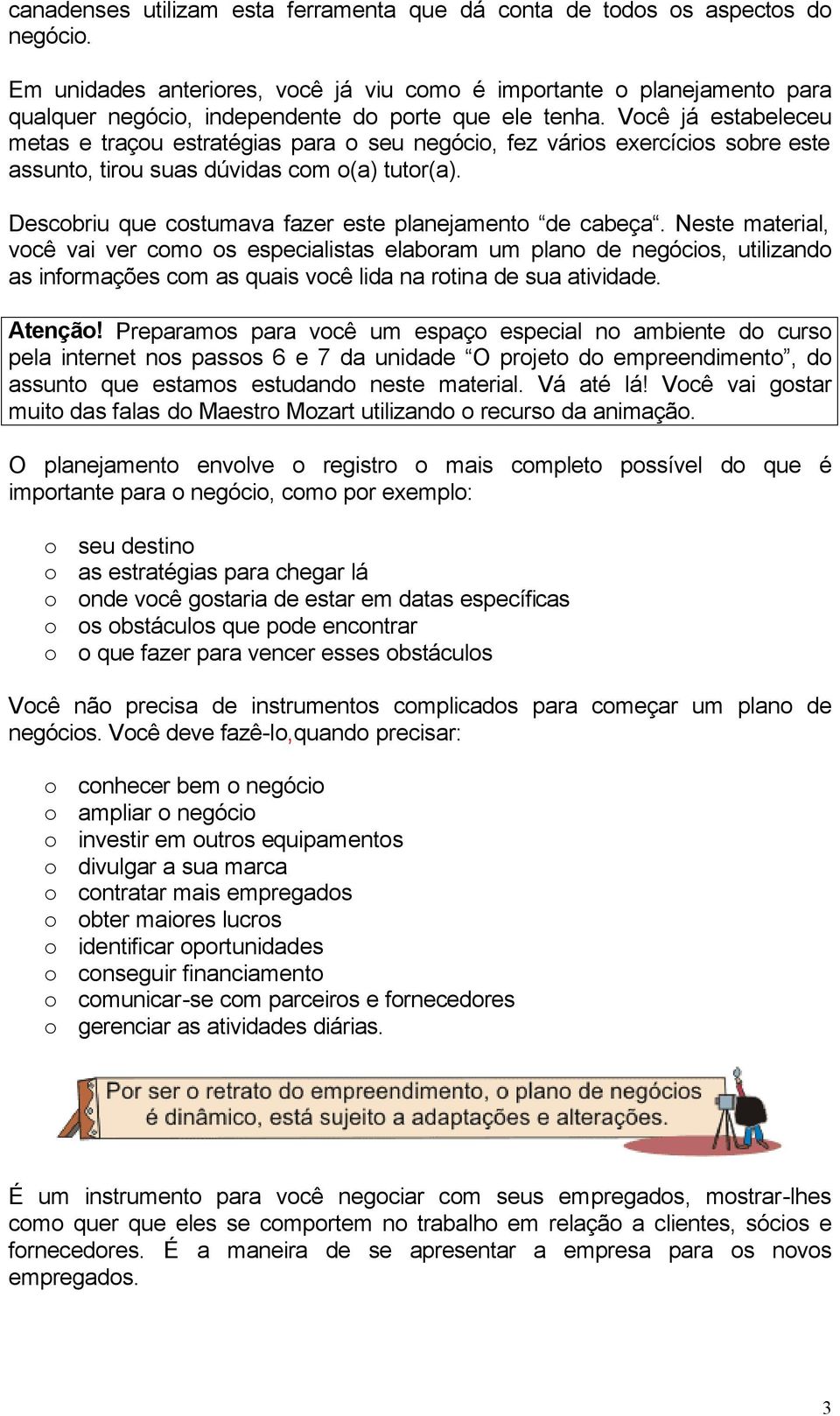 Você já estabeleceu metas e traçou estratégias para o seu negócio, fez vários exercícios sobre este assunto, tirou suas dúvidas com o(a) tutor(a).