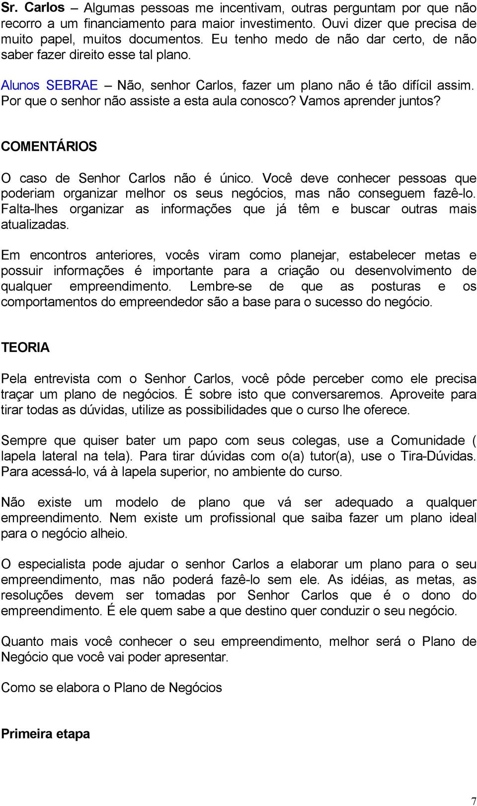 Vamos aprender juntos? COMENTÁRIOS O caso de Senhor Carlos não é único. Você deve conhecer pessoas que poderiam organizar melhor os seus negócios, mas não conseguem fazê-lo.