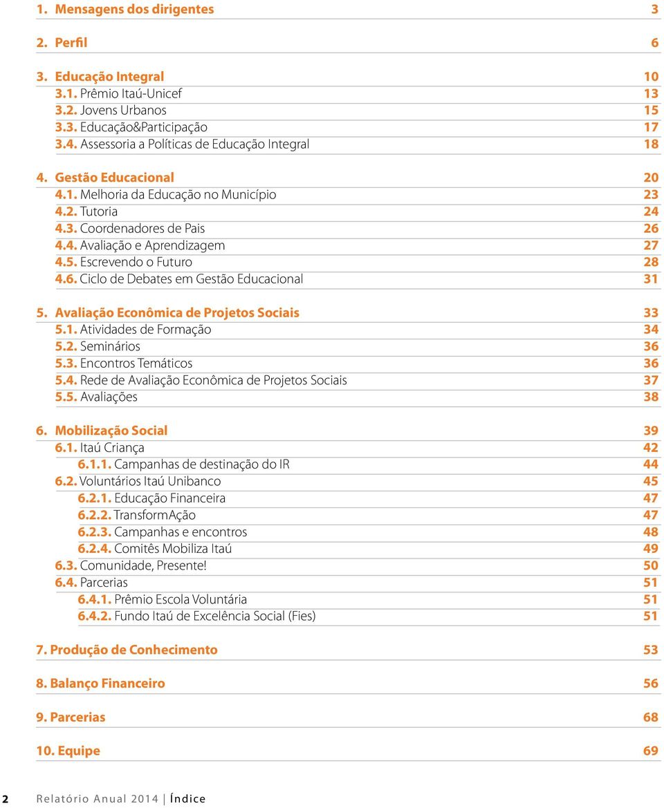 Avaliação Econômica de Projetos Sociais 33 5.1. Atividades de Formação 34 5.2. Seminários 36 5.3. Encontros Temáticos 36 5.4. Rede de Avaliação Econômica de Projetos Sociais 37 5.5. Avaliações 38 6.