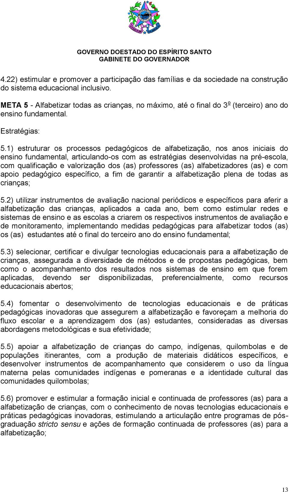 1) estruturar os processos pedagógicos de alfabetização, nos anos iniciais do ensino fundamental, articulando-os com as estratégias desenvolvidas na pré-escola, com qualificação e valorização dos