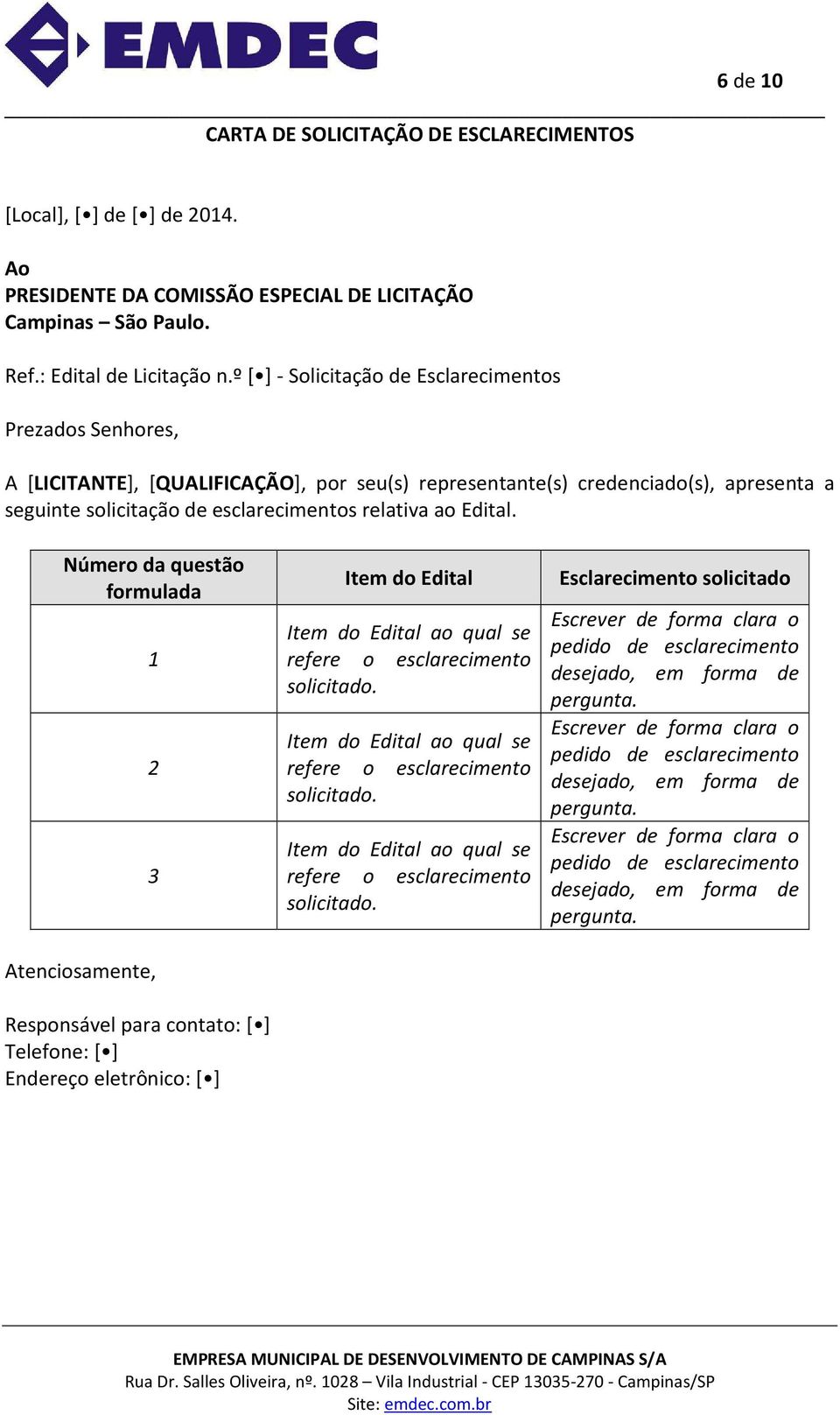 Número da questão formulada 1 2 3 Atenciosamente, Responsável para contato: [ ] Telefone: [ ] Endereço eletrônico: [ ] Item do Edital Item do Edital ao qual se refere o esclarecimento solicitado.