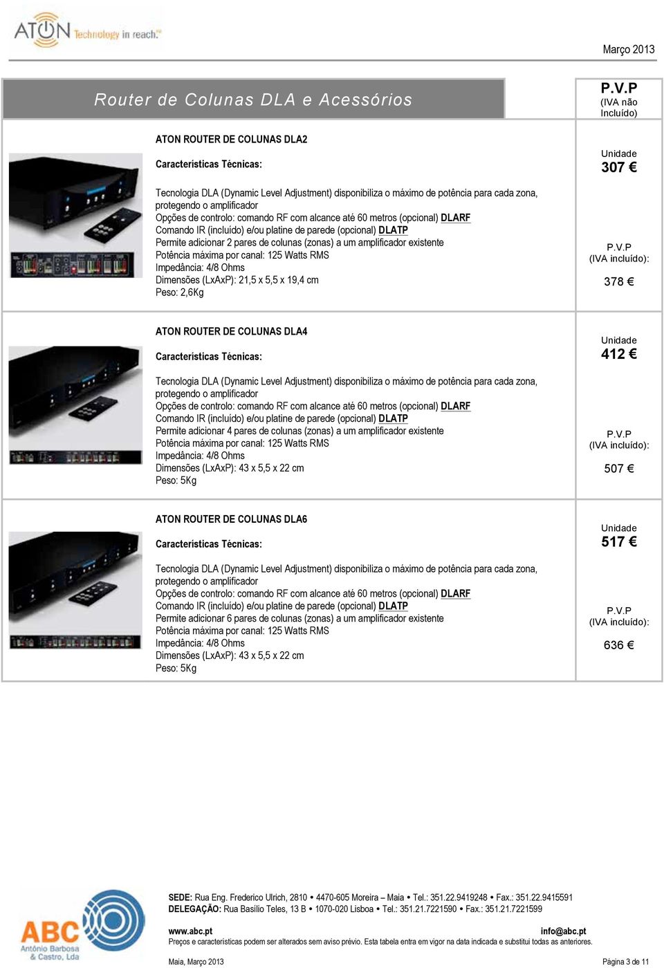 Potência máxima por canal: 125 Watts RMS Impedância: 4/8 Ohms Dimensões (LxAxP): 21,5 x 5,5 x 19,4 cm Peso: 2,6Kg 307 378 ATON ROUTER DE COLUNAS DLA4 Tecnologia DLA (Dynamic Level Adjustment)