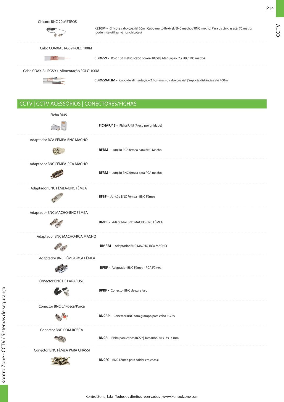 distâncias até 400m CCTV CCTV ACESSÓRIOS CONECTORES/FICHAS Ficha RJ45 FICHARJ45 - Ficha RJ45 (Preço por unidade) Adaptador RCA FÊMEA-BNC MACHO RFBM - Junção RCA fêmea para BNC Macho Adaptador BNC