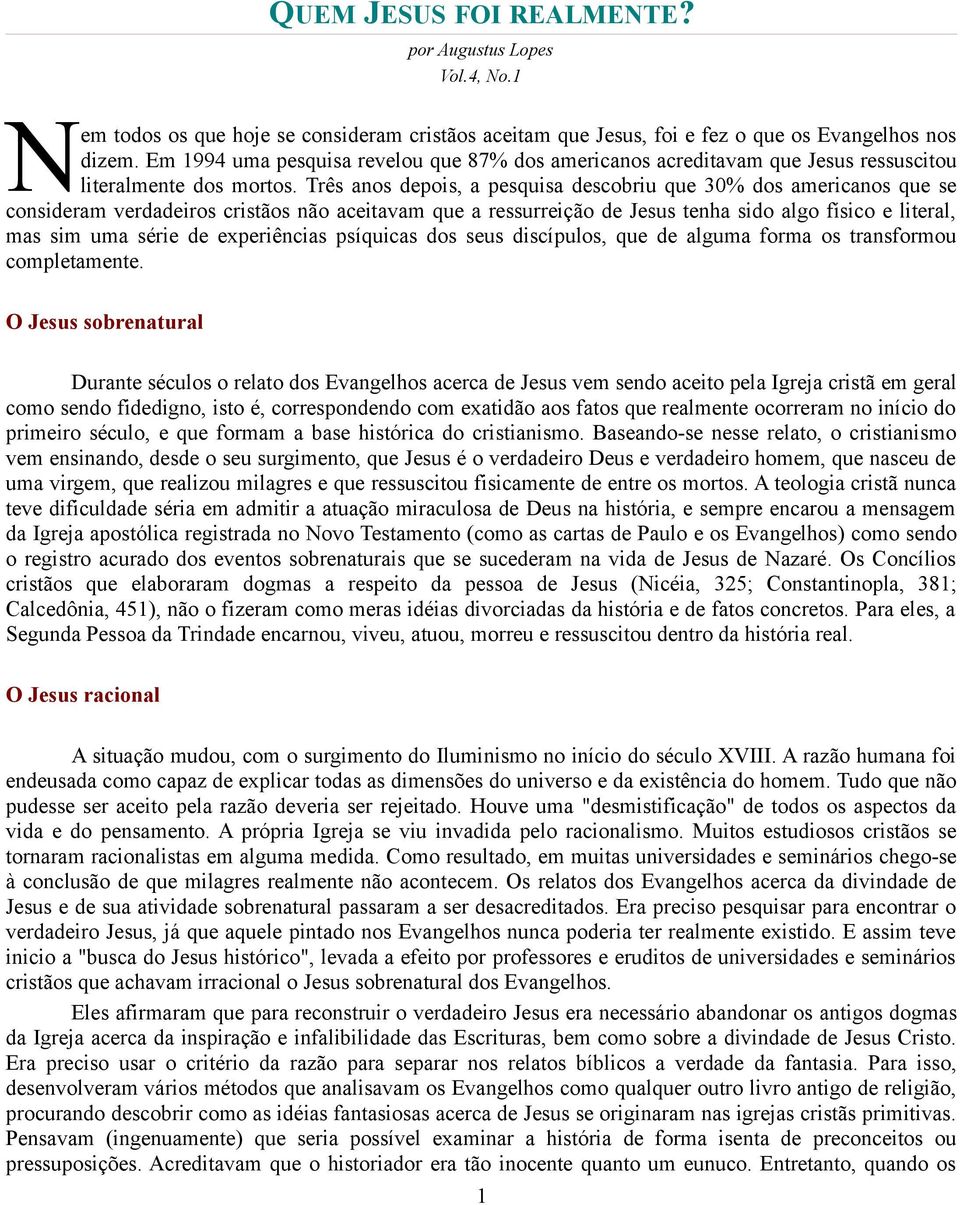 Três anos depois, a pesquisa descobriu que 30% dos americanos que se consideram verdadeiros cristãos não aceitavam que a ressurreição de Jesus tenha sido algo físico e literal, mas sim uma série de