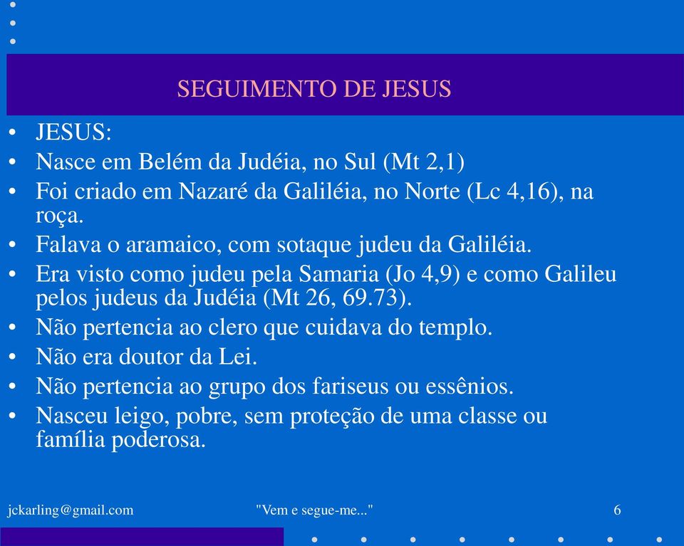 Era visto como judeu pela Samaria (Jo 4,9) e como Galileu pelos judeus da Judéia (Mt 26, 69.73).