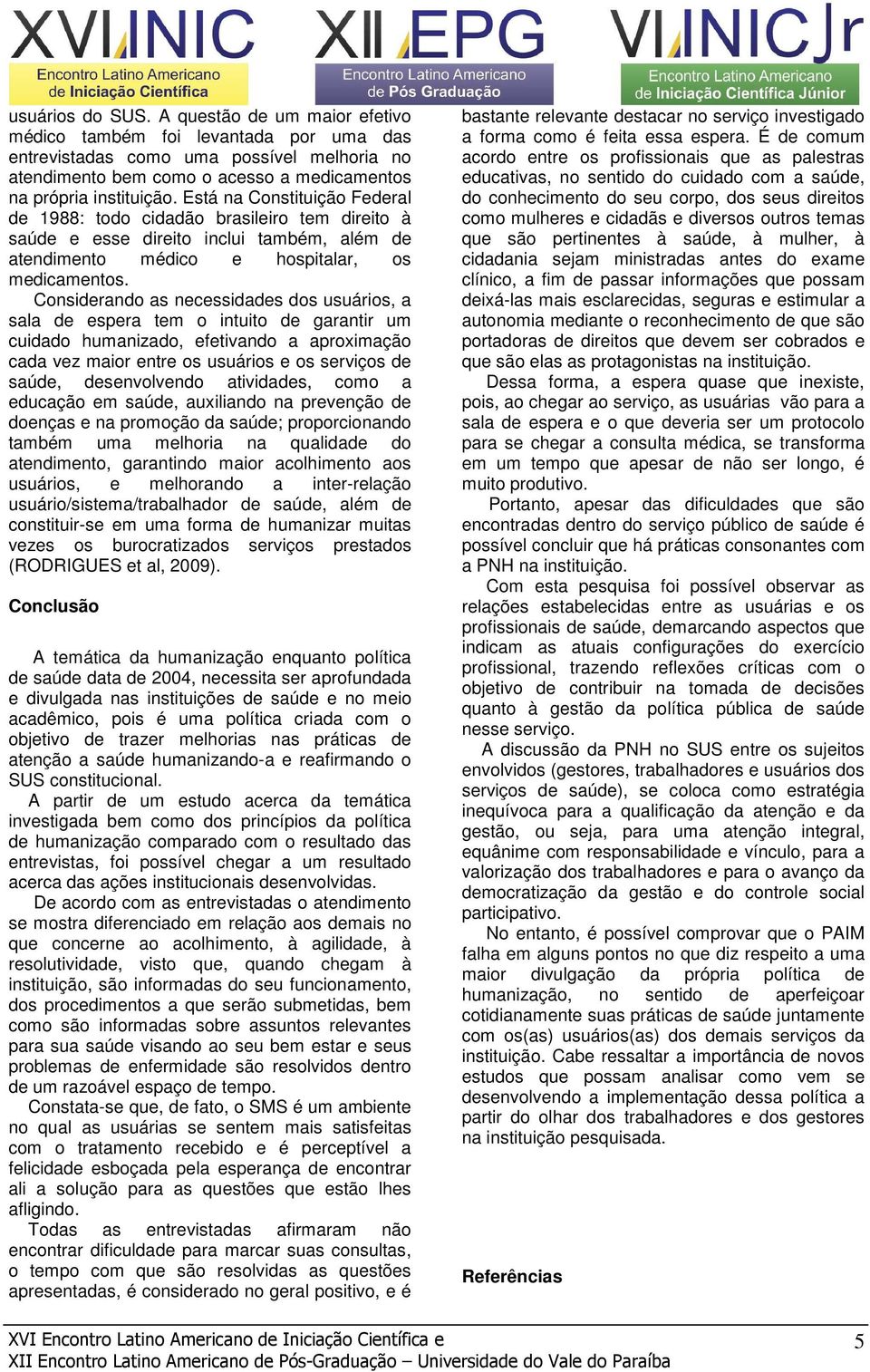 Considerando as necessidades dos usuários, a sala de espera tem o intuito de garantir um cuidado humanizado, efetivando a aproximação cada vez maior entre os usuários e os serviços de saúde,