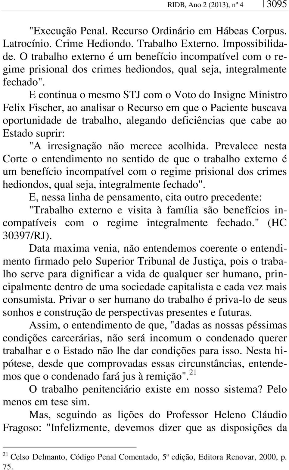 E continua o mesmo STJ com o Voto do Insigne Ministro Felix Fischer, ao analisar o Recurso em que o Paciente buscava oportunidade de trabalho, alegando deficiências que cabe ao Estado suprir: "A