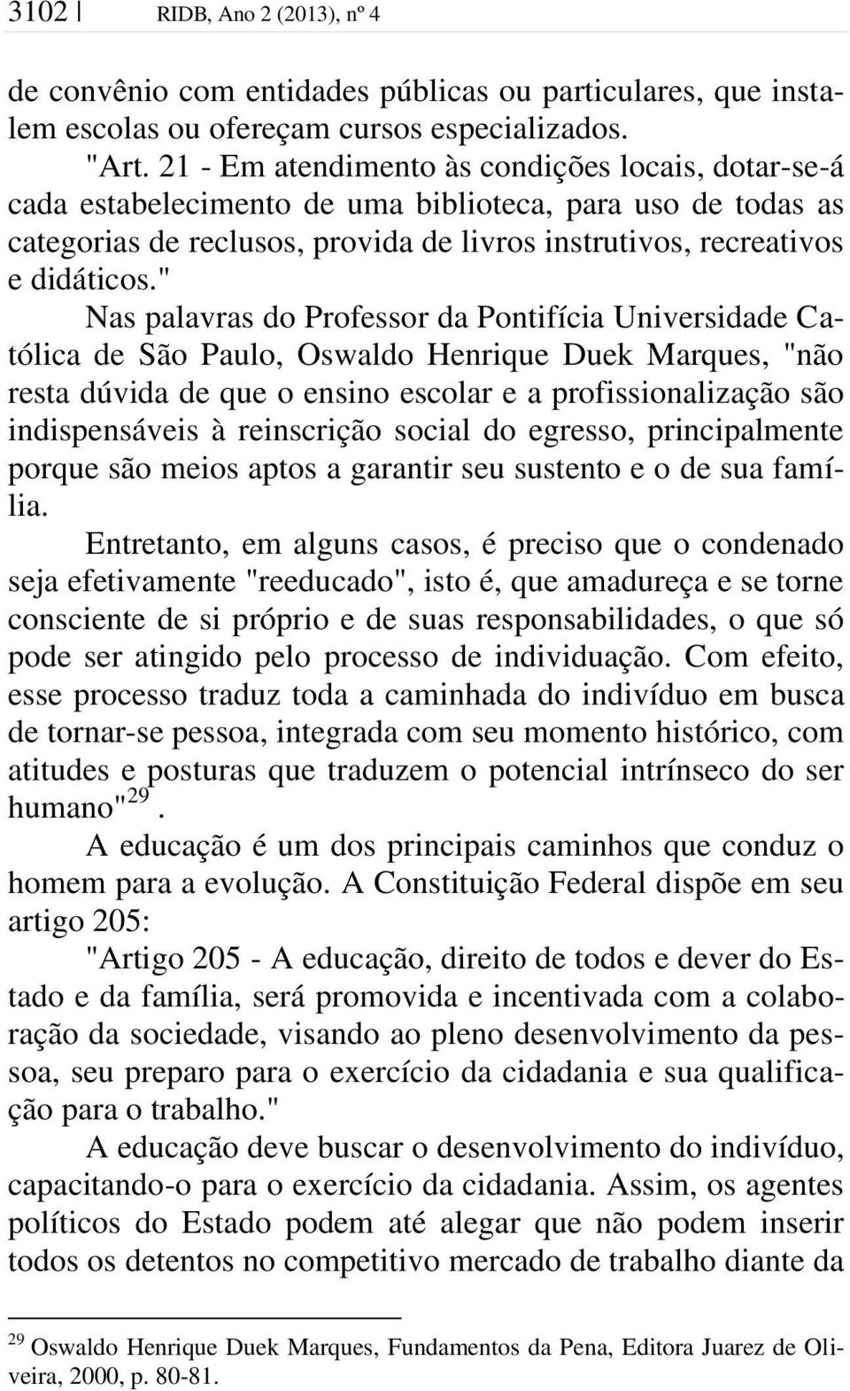 " Nas palavras do Professor da Pontifícia Universidade Católica de São Paulo, Oswaldo Henrique Duek Marques, "não resta dúvida de que o ensino escolar e a profissionalização são indispensáveis à