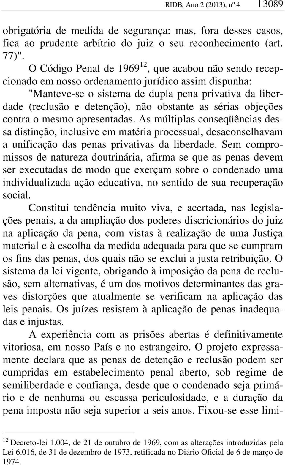 obstante as sérias objeções contra o mesmo apresentadas. As múltiplas conseqüências dessa distinção, inclusive em matéria processual, desaconselhavam a unificação das penas privativas da liberdade.