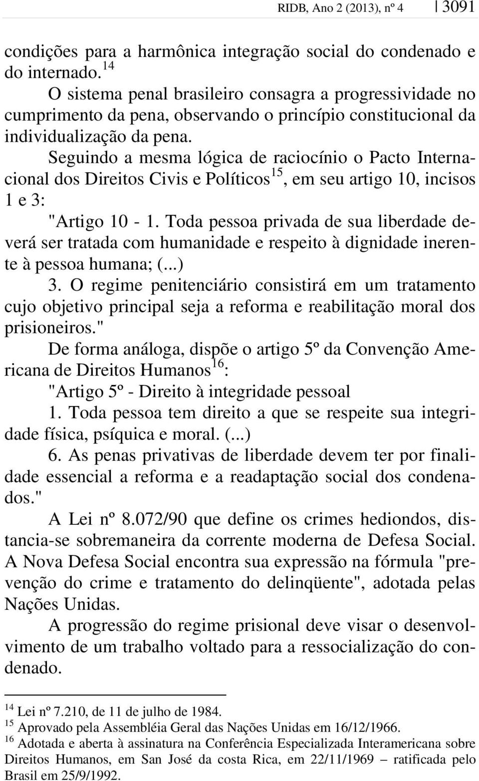 Seguindo a mesma lógica de raciocínio o Pacto Internacional dos Direitos Civis e Políticos 15, em seu artigo 10, incisos 1 e 3: "Artigo 10-1.