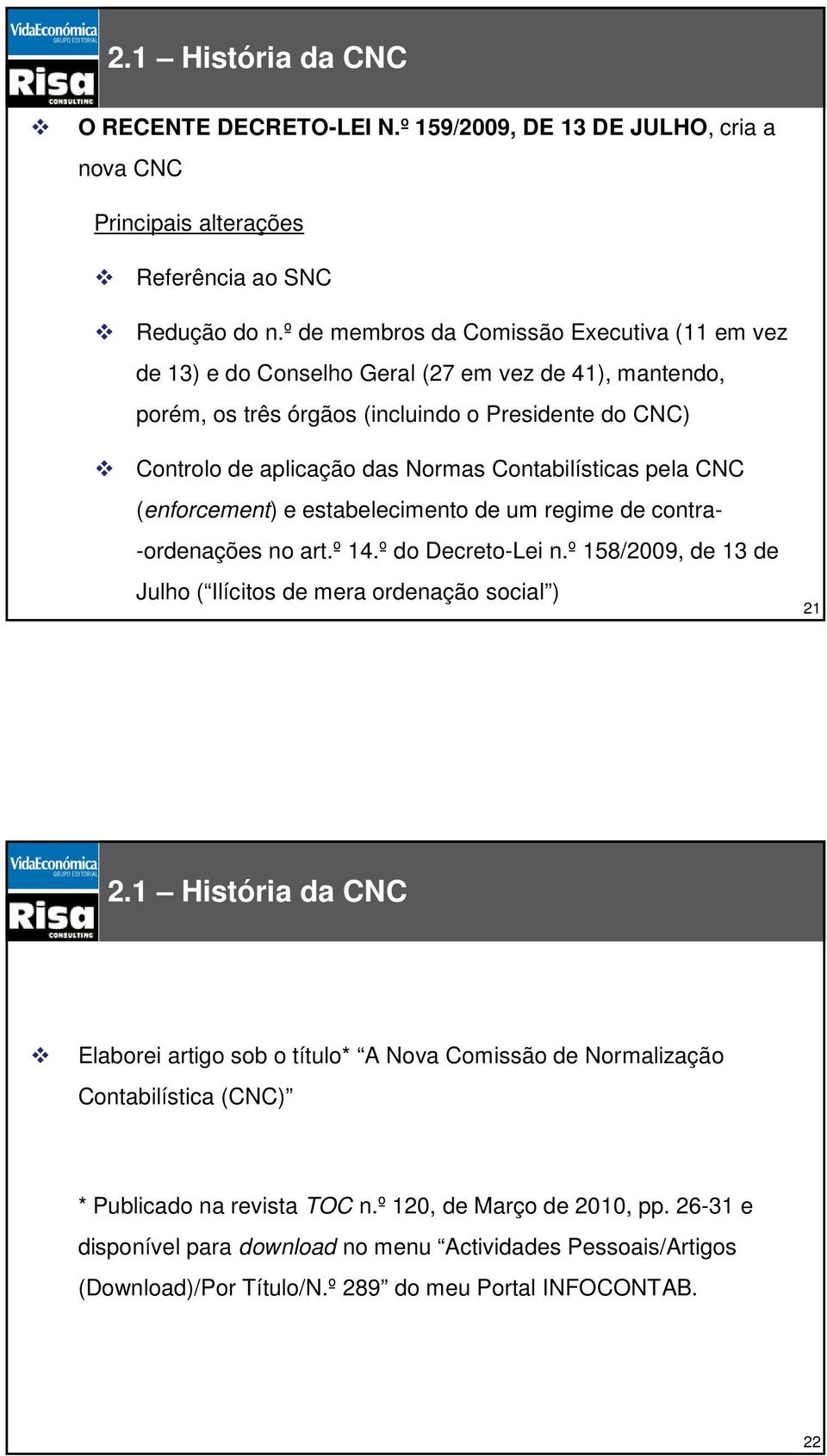 Contabilísticas pela CNC (enforcement) e estabelecimento de um regime de contra- -ordenações no art.º 14.º do Decreto-Lei n.º 158/2009, de 13 de Julho ( Ilícitos de mera ordenação social ) 21 2.