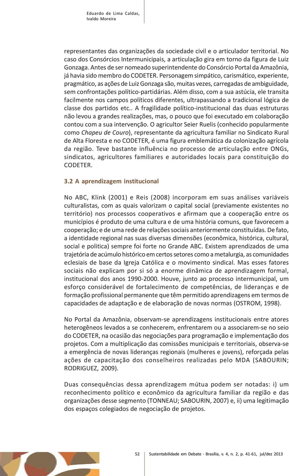 Personagem simpático, carismático, experiente, pragmático, as ações de Luiz Gonzaga são, muitas vezes, carregadas de ambiguidade, sem confrontações político-partidárias.