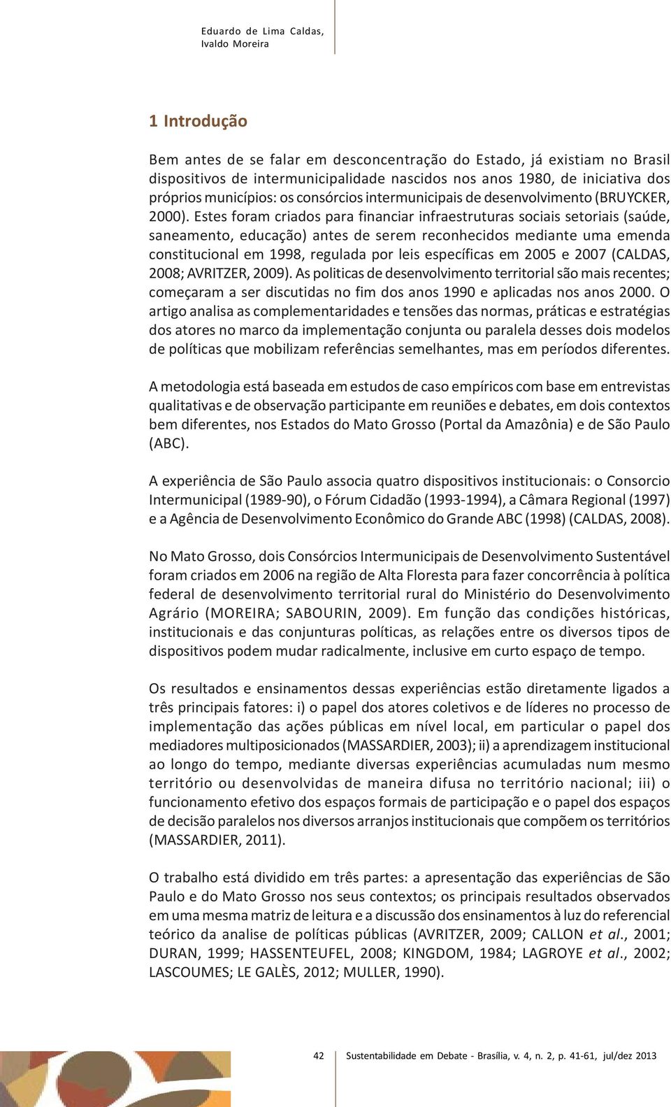 Estes foram criados para financiar infraestruturas sociais setoriais (saúde, saneamento, educação) antes de serem reconhecidos mediante uma emenda constitucional em 1998, regulada por leis