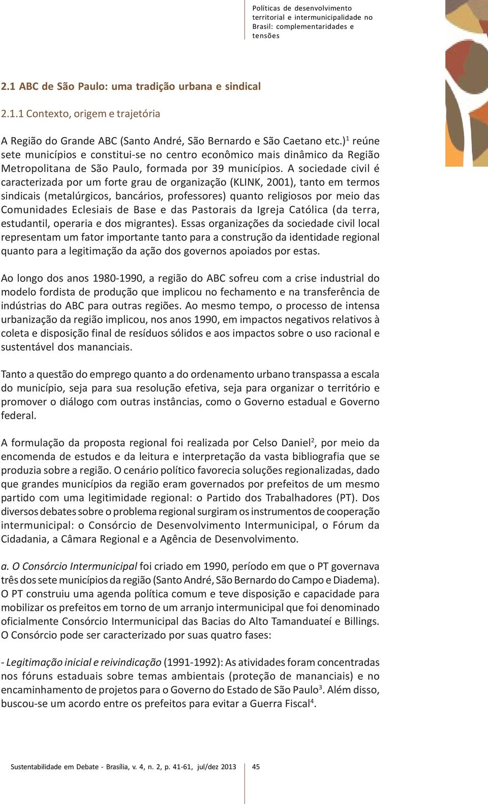 ) 1 reúne sete municípios e constitui-se no centro econômico mais dinâmico da Região Metropolitana de São Paulo, formada por 39 municípios.