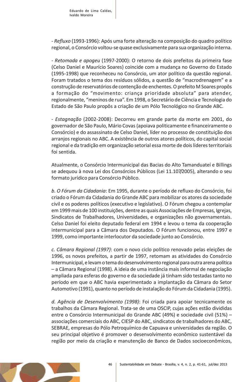 - Retomada e apogeu (1997-2000): O retorno de dois prefeitos da primeira fase (Celso Daniel e Maurício Soares) coincide com a mudança no Governo do Estado (1995-1998) que reconheceu no Consórcio, um