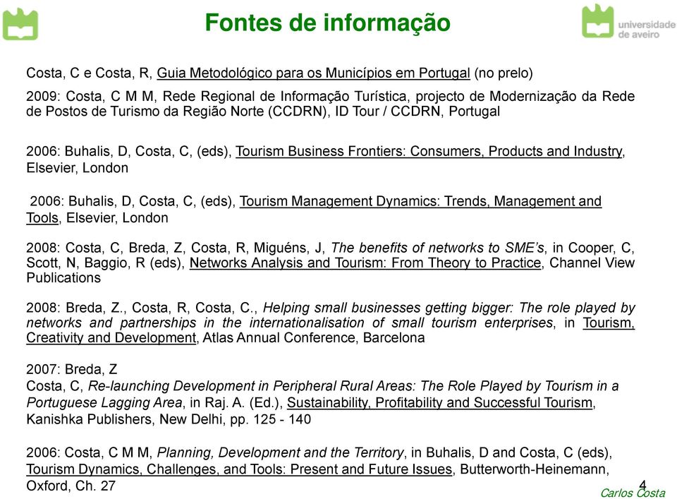 D, Costa, C, (eds), Tourism Management Dynamics: Trends, Management and Tools, Elsevier, London 2008: Costa, C, Breda, Z, Costa, R, Miguéns, J, The benefits of networks to SME s,, in Cooper, C,