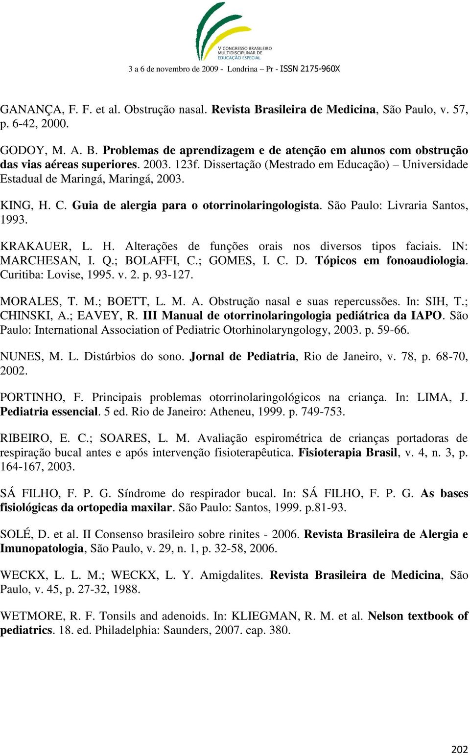 KRAKAUER, L. H. Alterações de funções orais nos diversos tipos faciais. IN: MARCHESAN, I. Q.; BOLAFFI, C.; GOMES, I. C. D. Tópicos em fonoaudiologia. Curitiba: Lovise, 1995. v. 2. p. 93-127.
