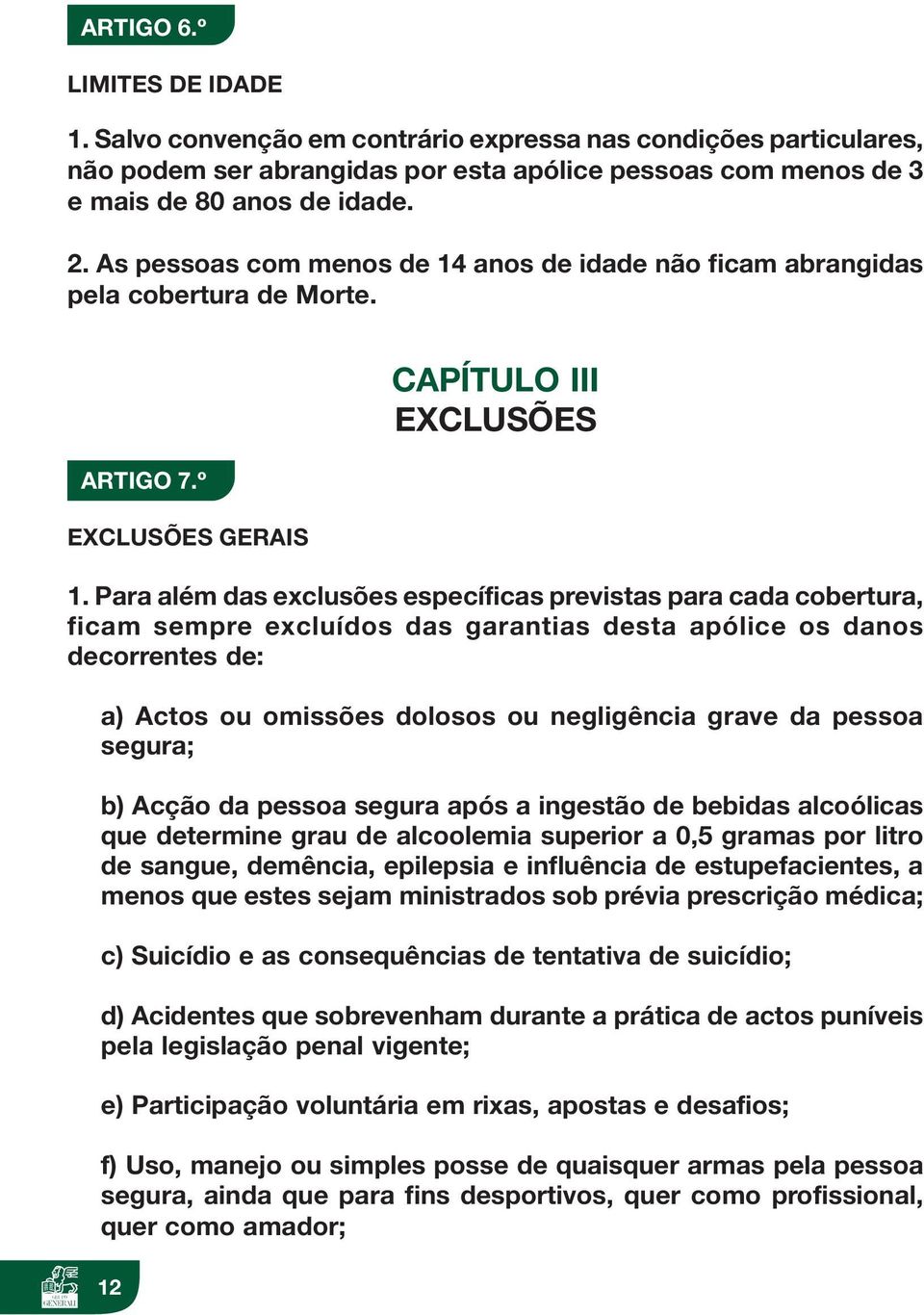 Para além das exclusões específicas previstas para cada cobertura, ficam sempre excluídos das garantias desta apólice os danos decorrentes de: a) Actos ou omissões dolosos ou negligência grave da