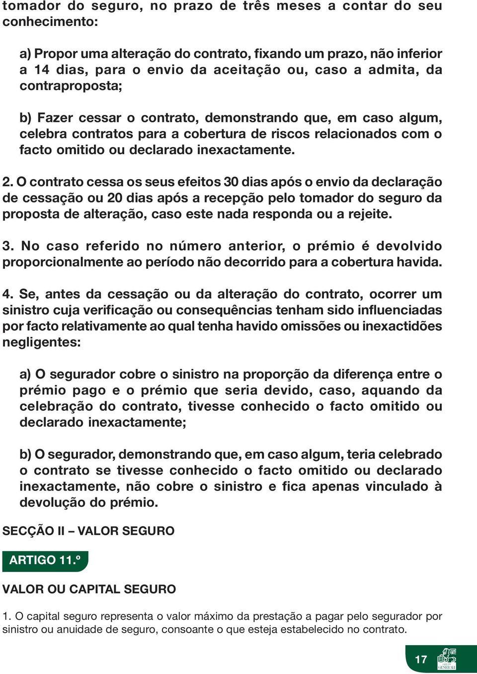 O contrato cessa os seus efeitos 30 dias após o envio da declaração de cessação ou 20 dias após a recepção pelo tomador do seguro da proposta de alteração, caso este nada responda ou a rejeite. 3. No caso referido no número anterior, o prémio é devolvido proporcionalmente ao período não decorrido para a cobertura havida.