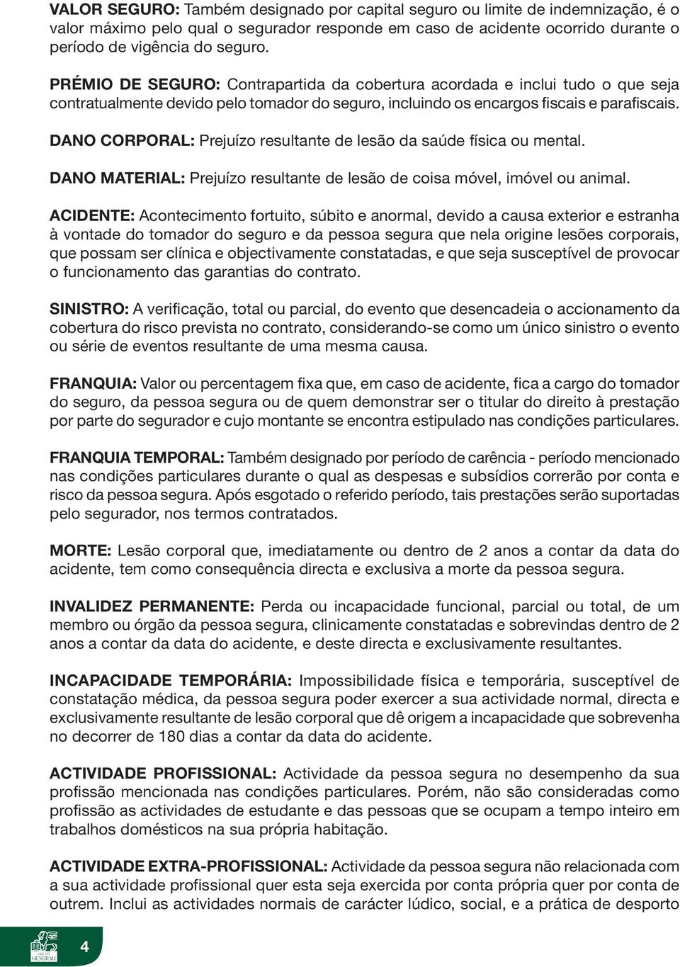 DANO CORPORAL: Prejuízo resultante de lesão da saúde física ou mental. DANO MATERIAL: Prejuízo resultante de lesão de coisa móvel, imóvel ou animal.