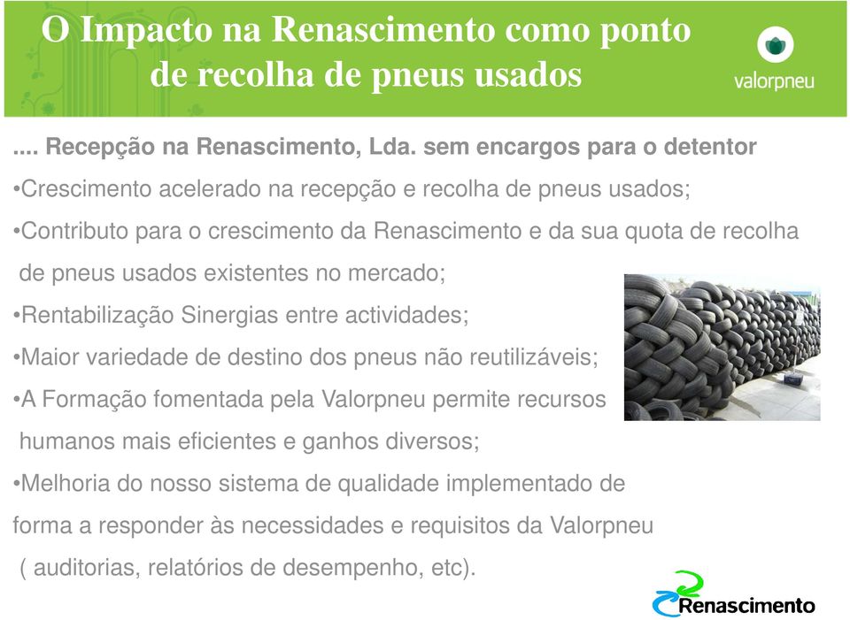 de pneus usados existentes no mercado; Rentabilização Sinergias entre actividades; Maior variedade de destino dos pneus não reutilizáveis; A Formação fomentada