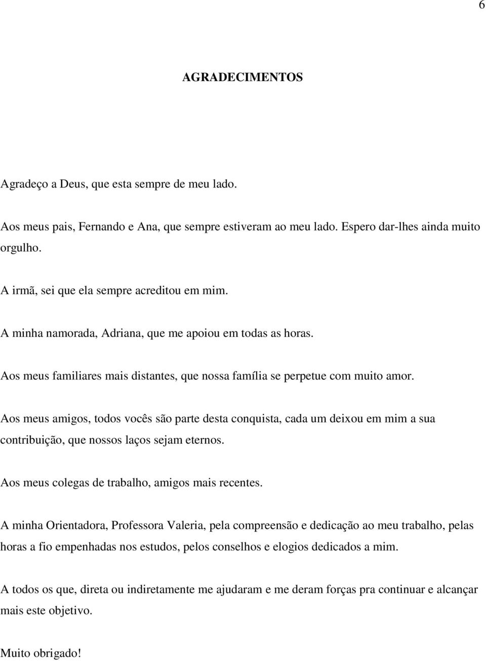 Aos meus amigos, todos vocês são parte desta conquista, cada um deixou em mim a sua contribuição, que nossos laços sejam eternos. Aos meus colegas de trabalho, amigos mais recentes.