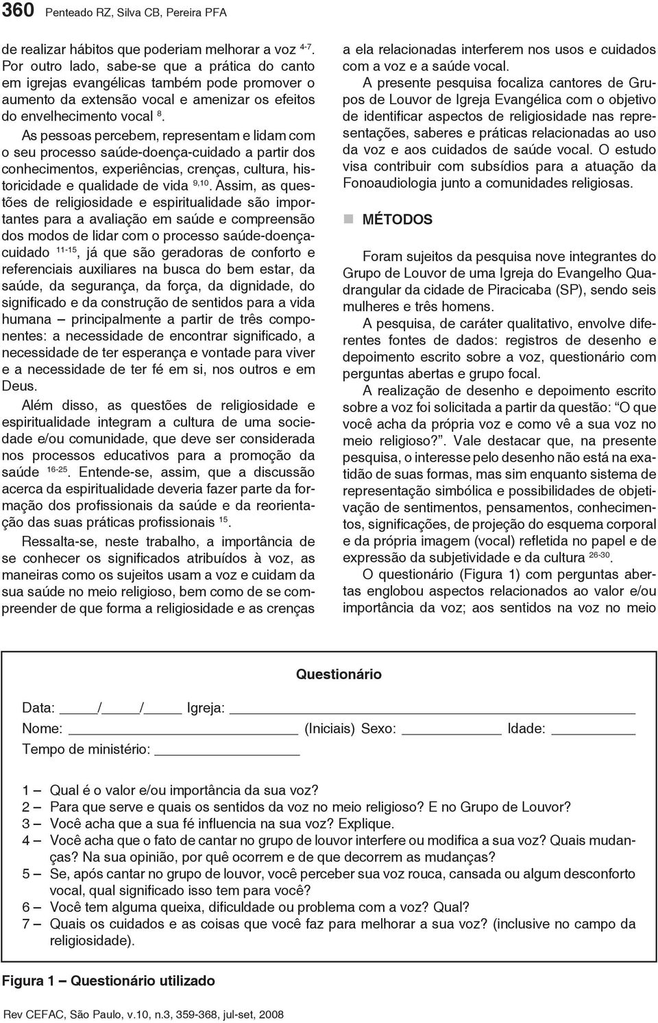 As pessoas percebem, representam e lidam com o seu processo saúdedoençacuidado a partir dos conhecimentos, experiências, crenças, cultura, historicidade e qualidade de vida 9,10.