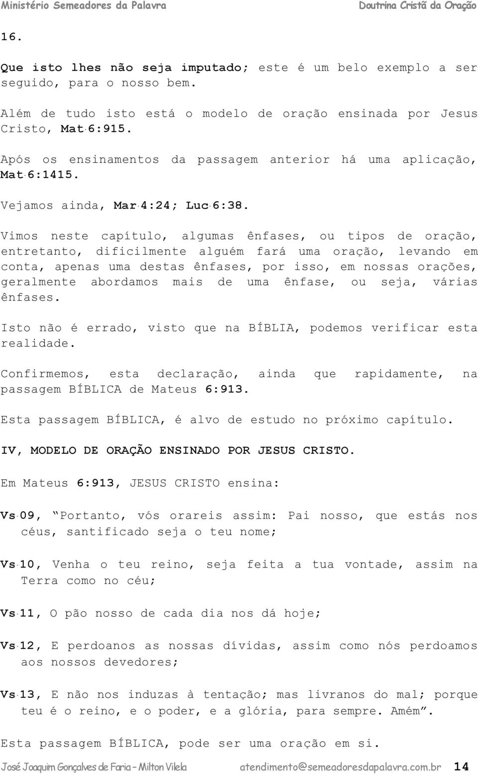 Vimos nst pítulo, lgums ênfss, ou tipos orção, ntrtnto, ifiilmnt lguém frá um orção, lvno m ont, pns um sts ênfss, por isso, m nosss orçõs, grlmnt ormos mis um ênfs, ou sj, váris ênfss.