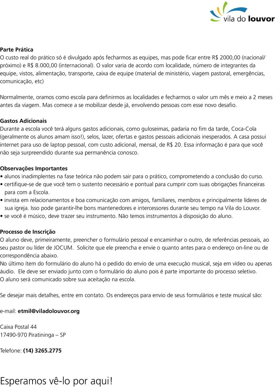 Normalmente, oramos como escola para definirmos as localidades e fecharmos o valor um mês e meio a 2 meses antes da viagem.