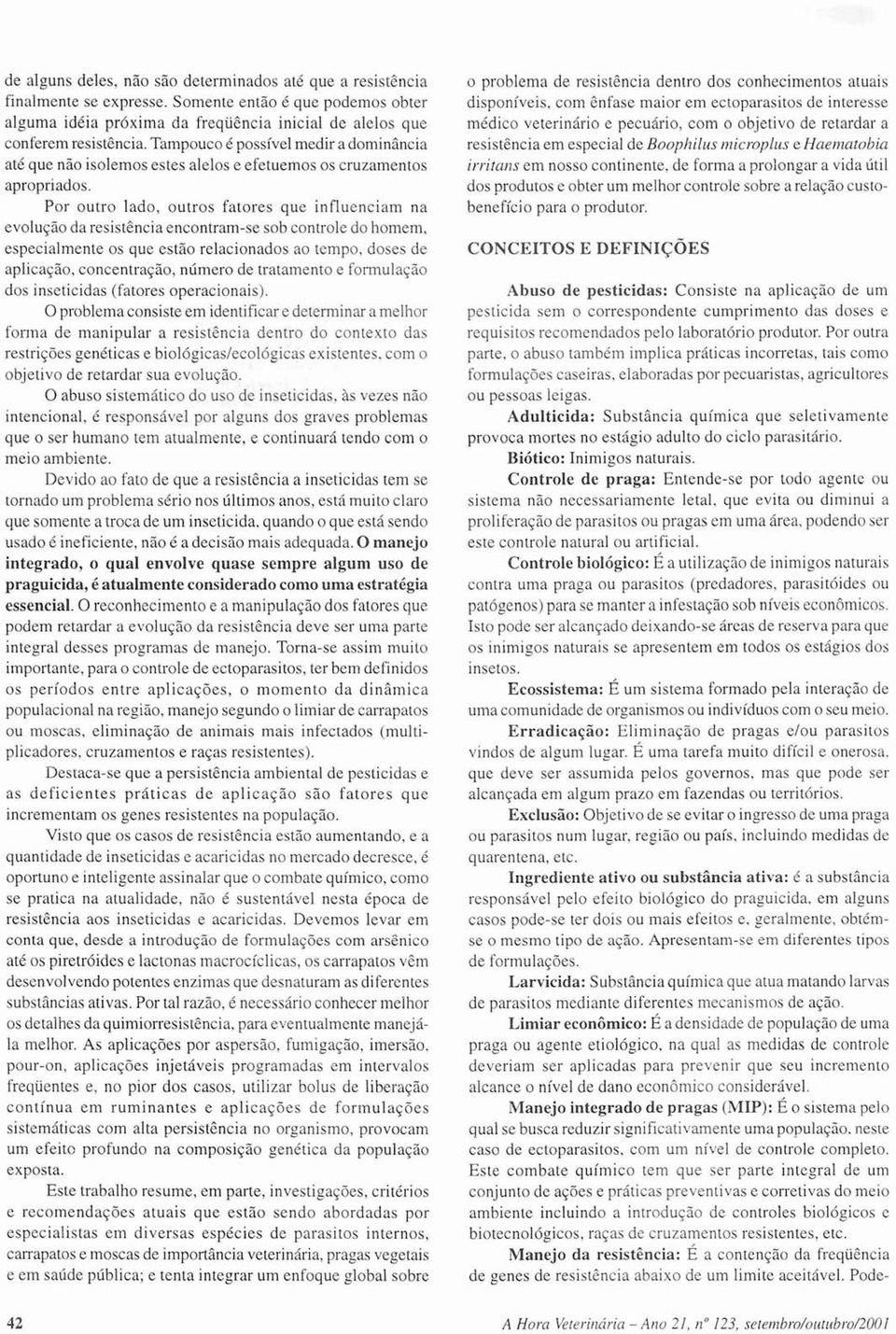 Por outro lado, outros fatores que influenciam na evolução da resistência encontram-se sob controle do homem, especialmente os que estão relacionados ao tempo, doses de aplicação, concentração,