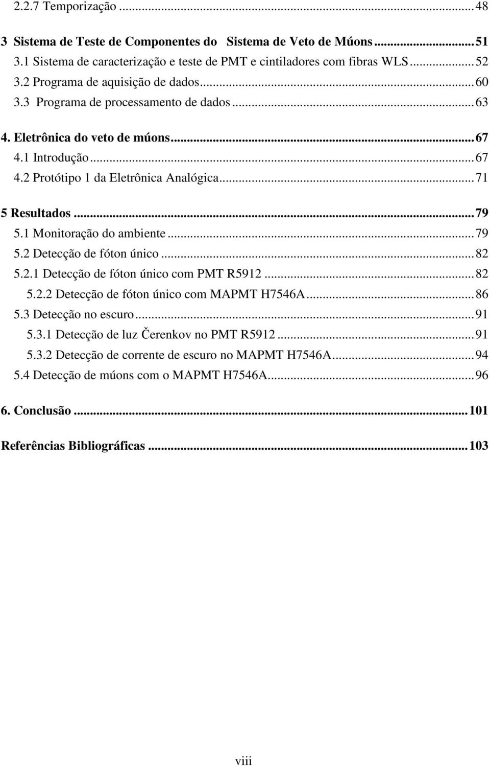 .. 79 5.1 Monitoração do ambiente... 79 5.2 Detecção de fóton único... 82 5.2.1 Detecção de fóton único com PMT R5912... 82 5.2.2 Detecção de fóton único com MAPMT H7546A... 86 5.3 Detecção no escuro.