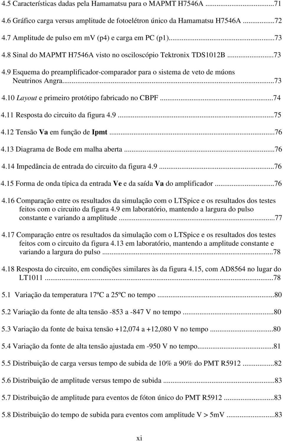 ..74 4.11 Resposta do circuito da figura 4.9...75 4.12 Tensão Va em função de Ipmt...76 4.13 Diagrama de Bode em malha aberta...76 4.14 Impedância de entrada do circuito da figura 4.9...76 4.15 Forma de onda típica da entrada Ve e da saída Va do amplificador.