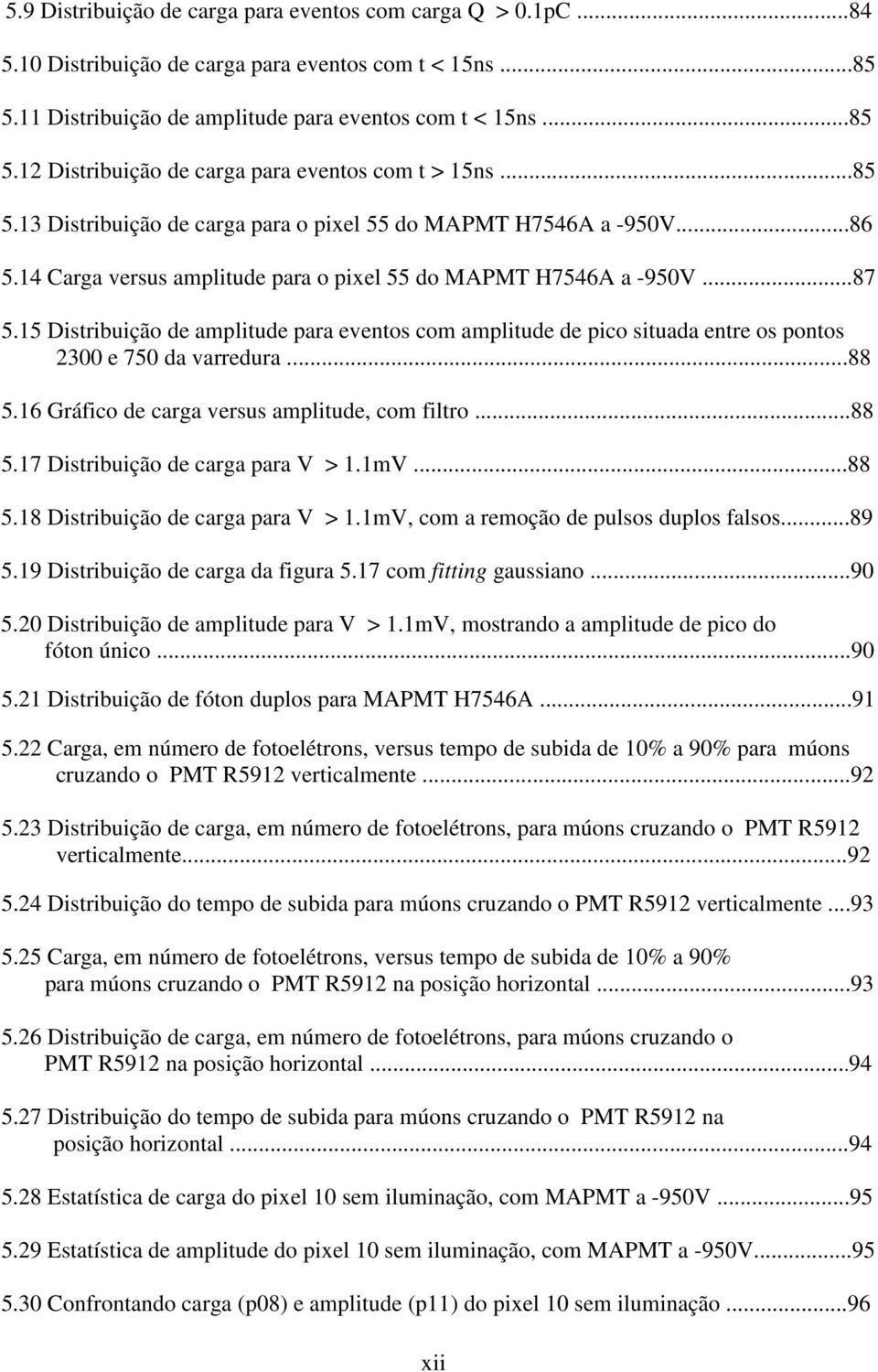 15 Distribuição de amplitude para eventos com amplitude de pico situada entre os pontos 2300 e 750 da varredura...88 5.16 Gráfico de carga versus amplitude, com filtro...88 5.17 Distribuição de carga para V > 1.