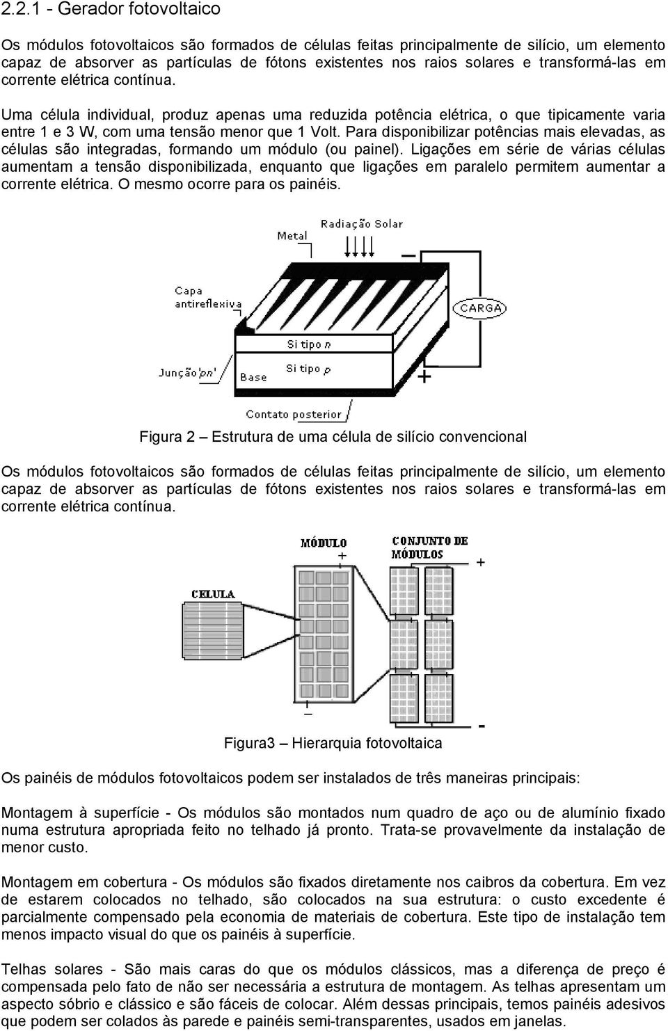 Para disponibilizar potências mais elevadas, as células são integradas, formando um módulo (ou painel).