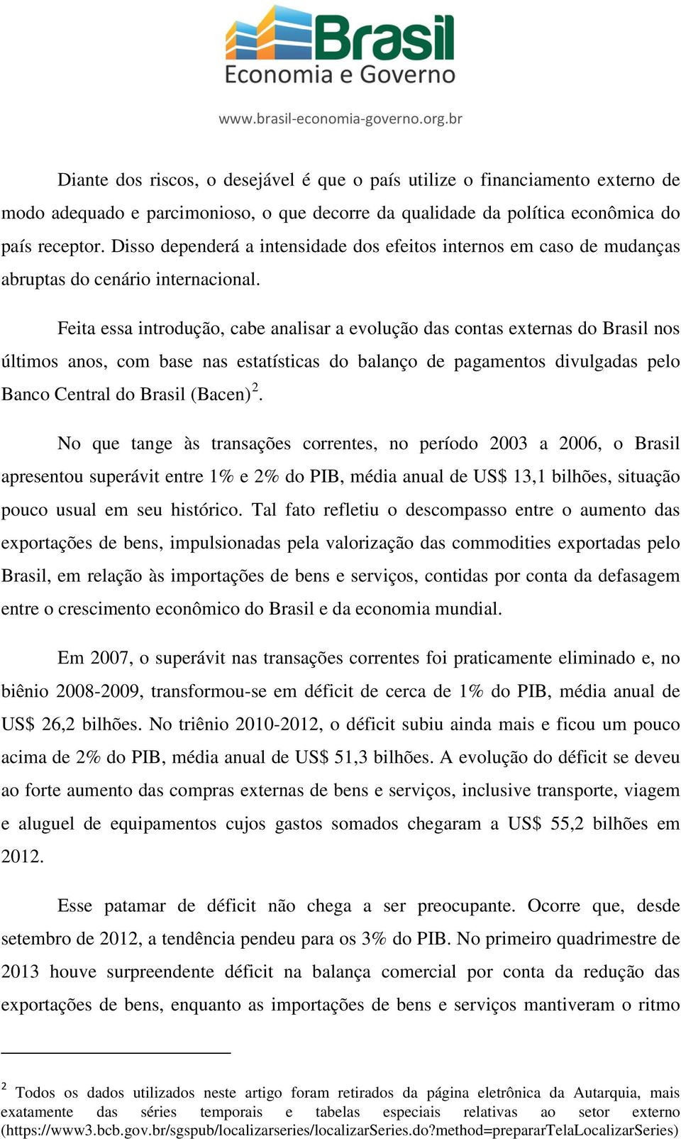 Feita essa introdução, cabe analisar a evolução das contas externas do Brasil nos últimos anos, com base nas estatísticas do balanço de pagamentos divulgadas pelo Banco Central do Brasil (Bacen) 2.