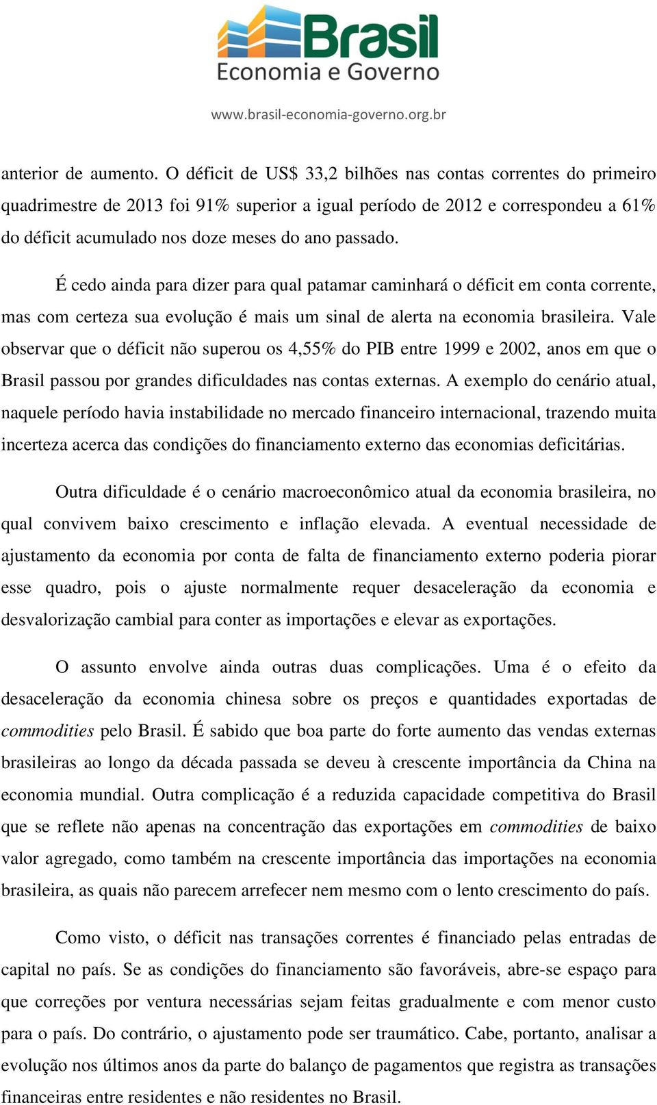 É cedo ainda para dizer para qual patamar caminhará o déficit em conta corrente, mas com certeza sua evolução é mais um sinal de alerta na economia brasileira.