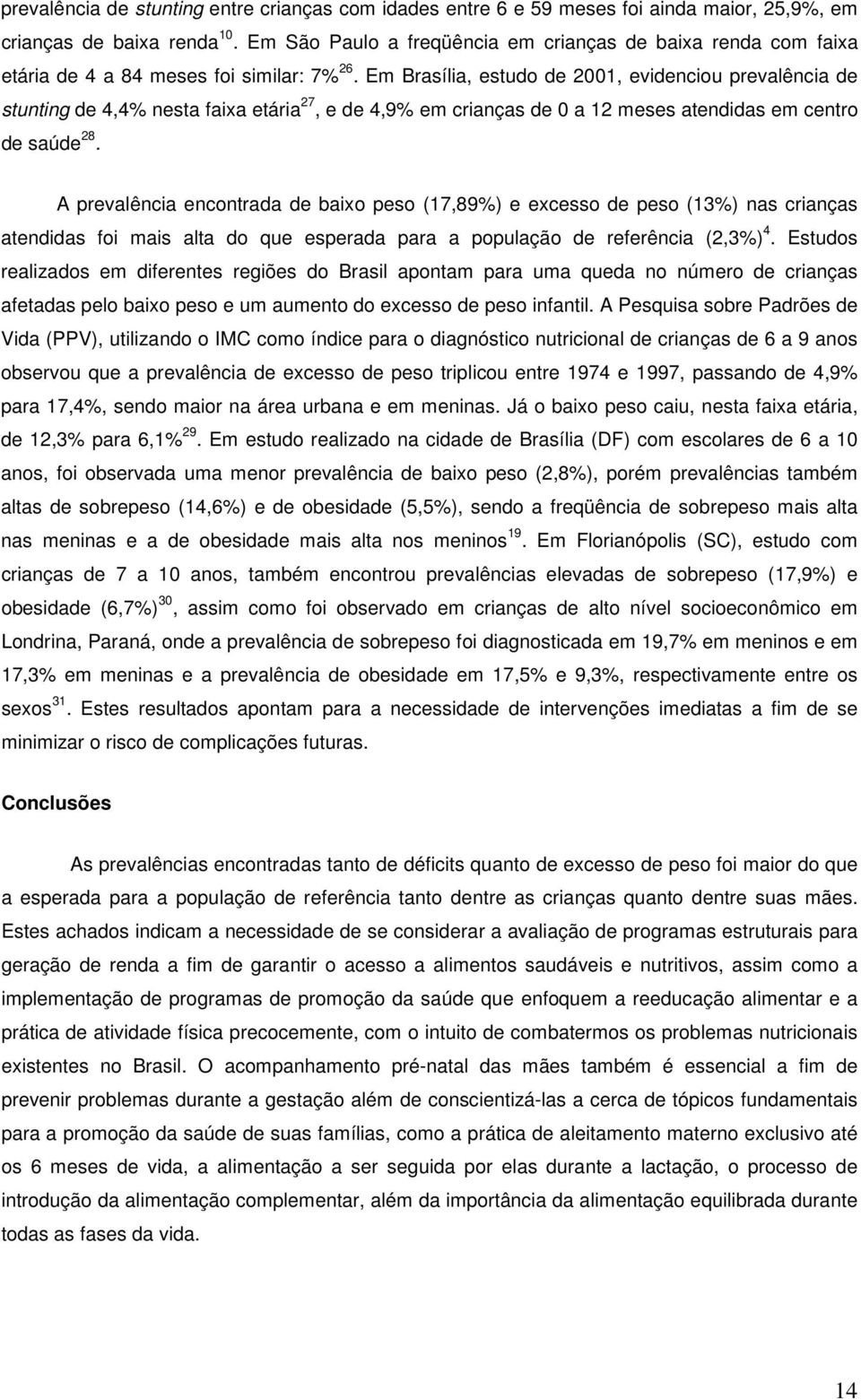 Em Brasília, estudo de 2001, evidenciou prevalência de stunting de 4,4% nesta faixa etária 27, e de 4,9% em crianças de 0 a 12 meses atendidas em centro de saúde 28.