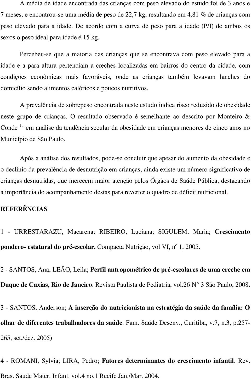 Percebeu-se que a maioria das crianças que se encontrava com peso elevado para a idade e a para altura pertenciam a creches localizadas em bairros do centro da cidade, com condições econômicas mais