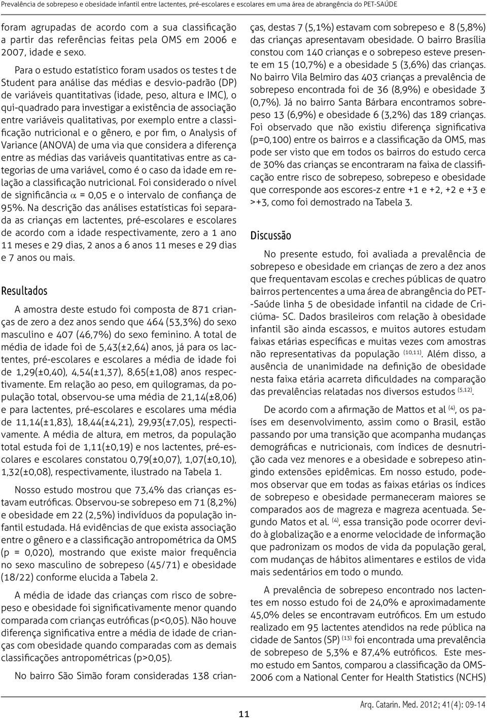 existência de associação entre variáveis qualitativas, por exemplo entre a classificação nutricional e o gênero, e por fim, o Analysis of Variance (ANOVA) de uma via que considera a diferença entre