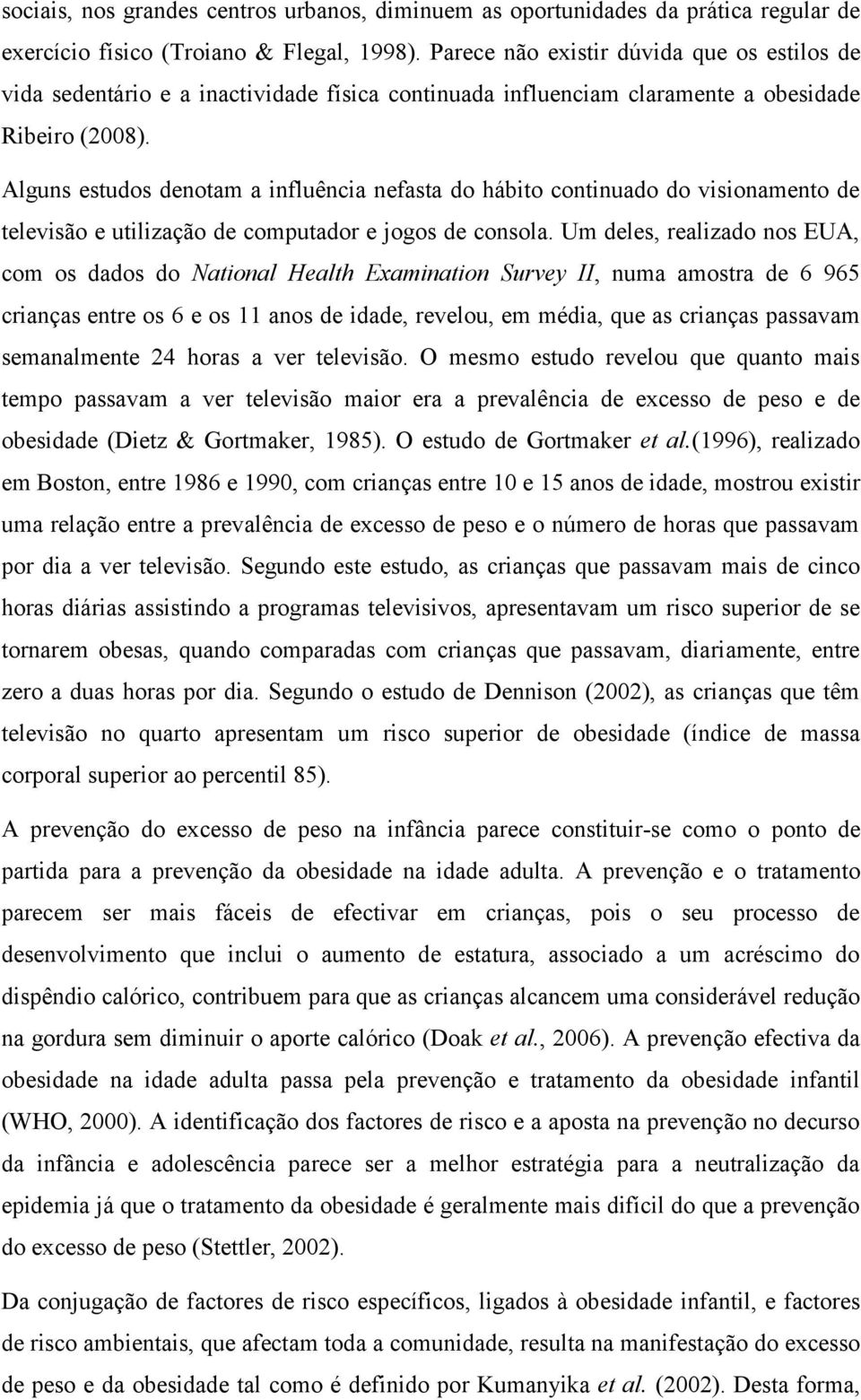 Alguns estudos denotam a influência nefasta do hábito continuado do visionamento de televisão e utilização de computador e jogos de consola.