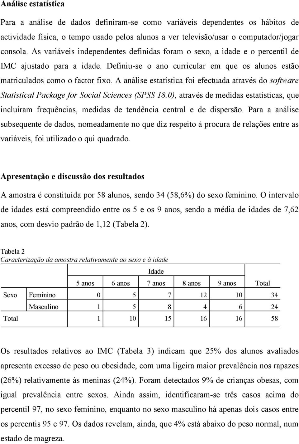 A análise estatística foi efectuada através do software Statistical Package for Social Sciences (SPSS 18.