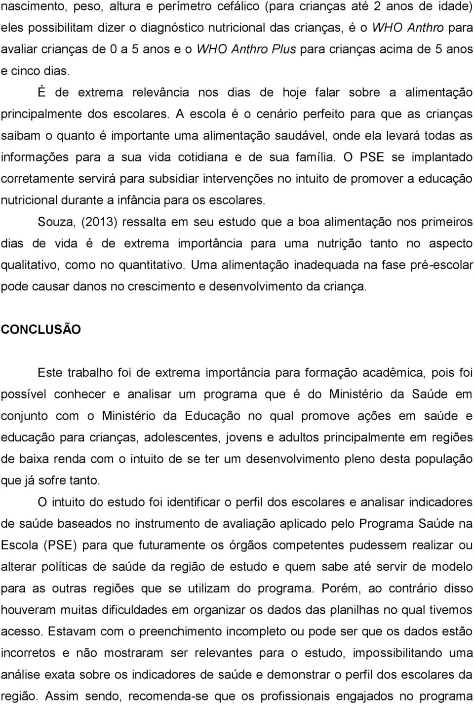 A escola é o cenário perfeito para que as crianças saibam o quanto é importante uma alimentação saudável, onde ela levará todas as informações para a sua vida cotidiana e de sua família.