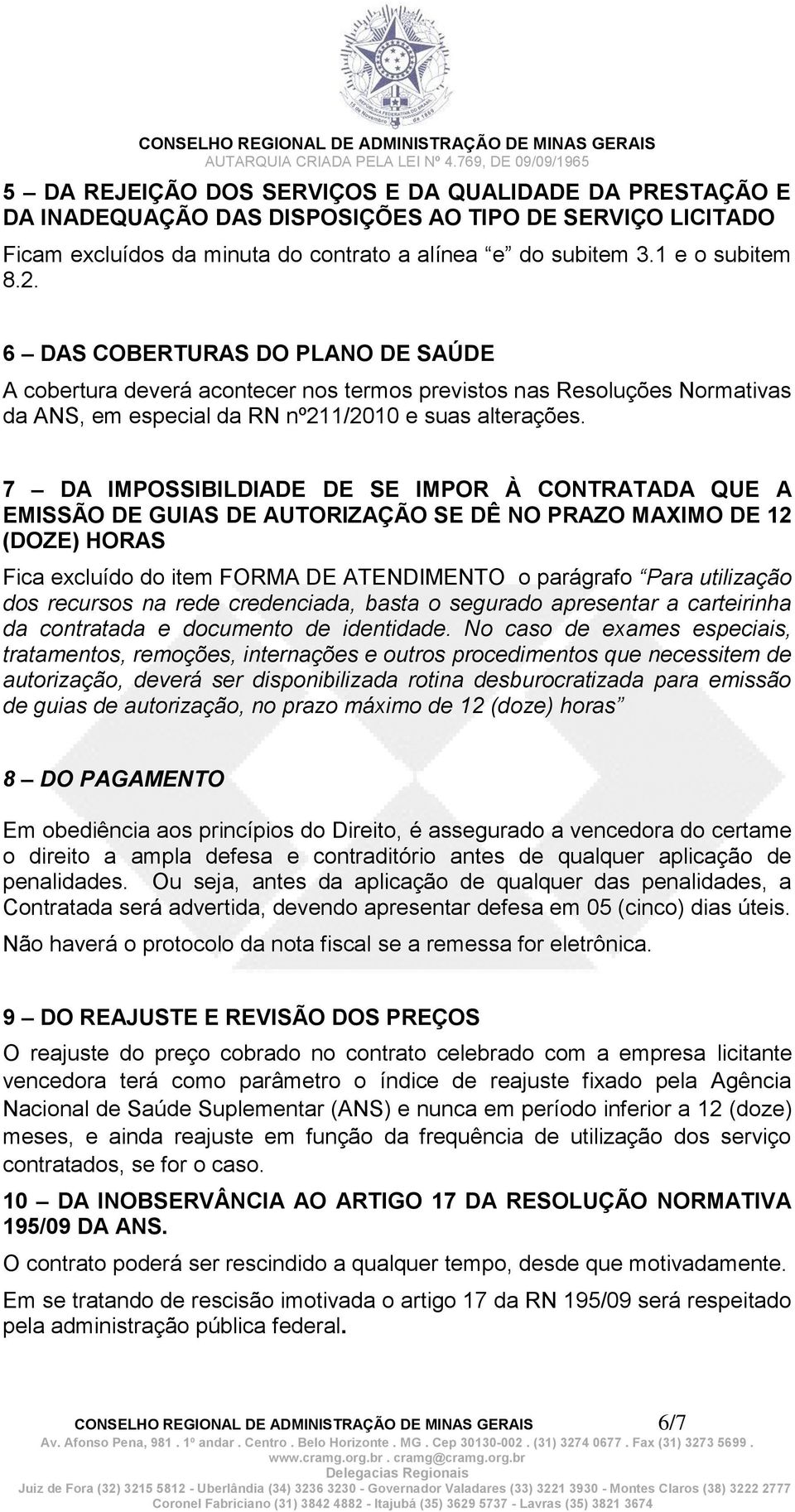 7 DA IMPOSSIBILDIADE DE SE IMPOR À CONTRATADA QUE A EMISSÃO DE GUIAS DE AUTORIZAÇÃO SE DÊ NO PRAZO MAXIMO DE 12 (DOZE) HORAS Fica excluído do item FORMA DE ATENDIMENTO o parágrafo Para utilização dos