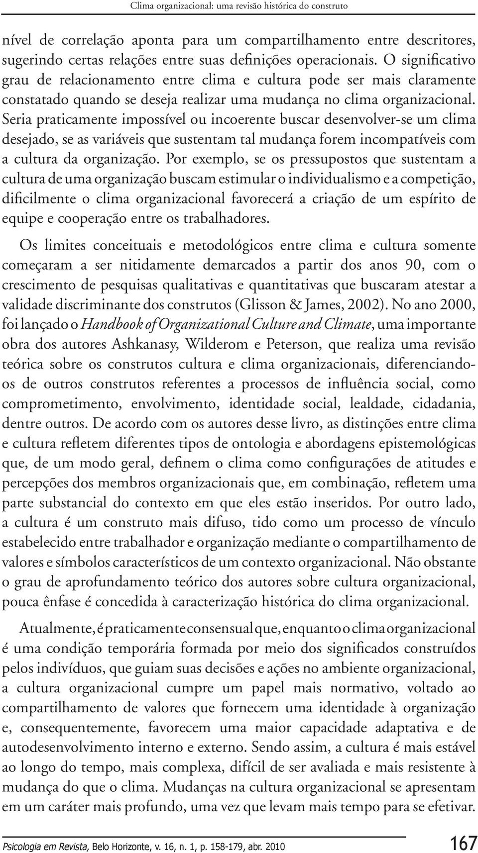 Seria praticamente impossível ou incoerente buscar desenvolver-se um clima desejado, se as variáveis que sustentam tal mudança forem incompatíveis com a cultura da organização.