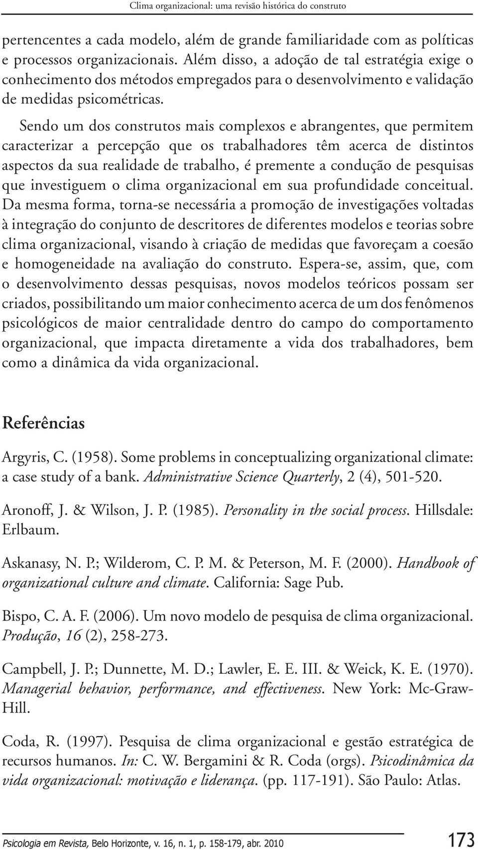 Sendo um dos construtos mais complexos e abrangentes, que permitem caracterizar a percepção que os trabalhadores têm acerca de distintos aspectos da sua realidade de trabalho, é premente a condução